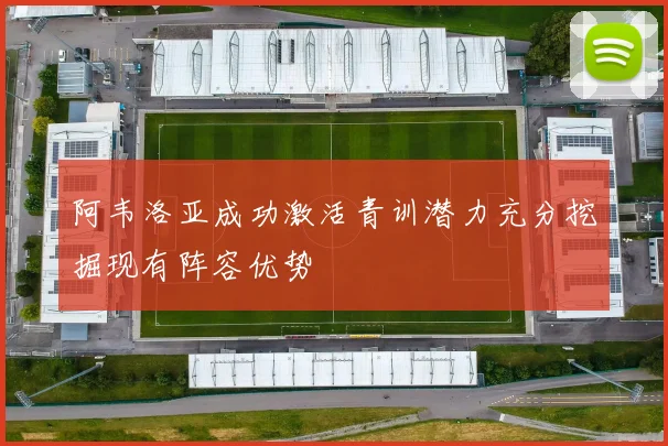阿韦洛亚成功激活青训潜力充分挖掘现有阵容优势