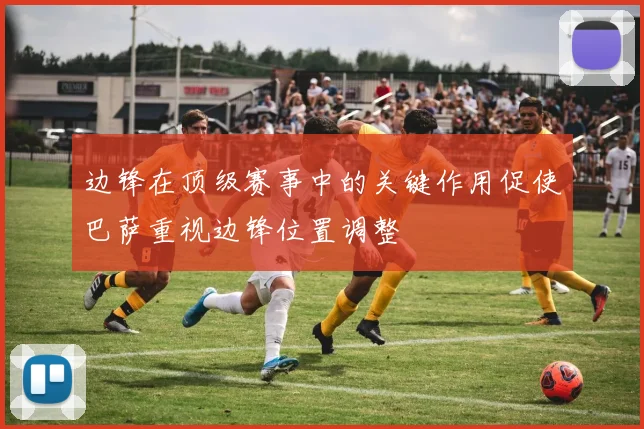 边锋在顶级赛事中的关键作用促使巴萨重视边锋位置调整
