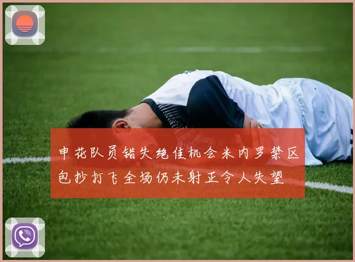 申花队员错失绝佳机会米内罗禁区包抄打飞全场仍未射正令人失望
