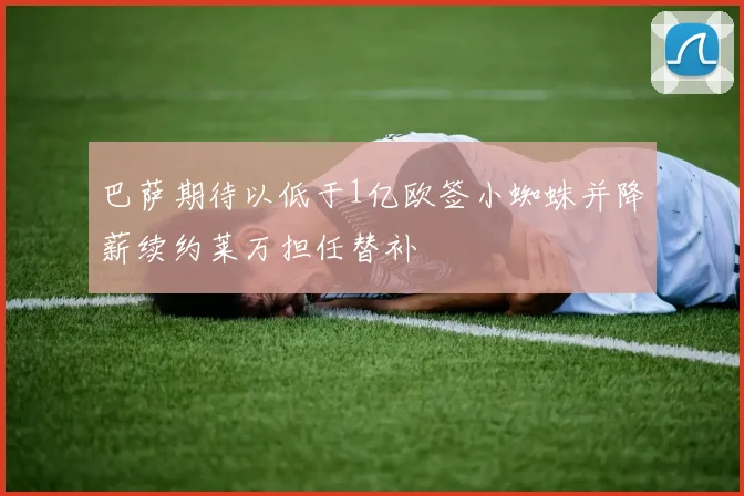 巴萨期待以低于1亿欧签小蜘蛛并降薪续约莱万担任替补
