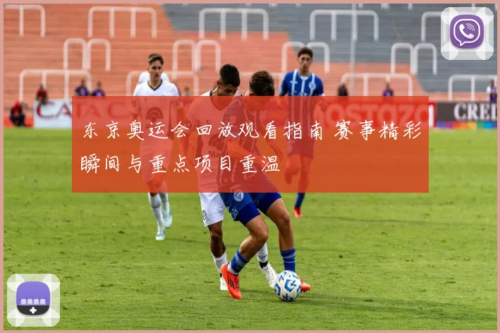 东京奥运会回放观看指南 赛事精彩瞬间与重点项目重温